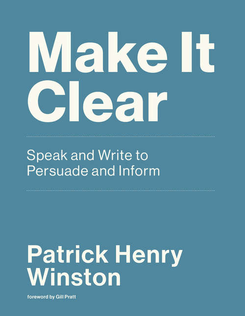 Book cover of Make it Clear: Speak and Write to Persuade and Inform