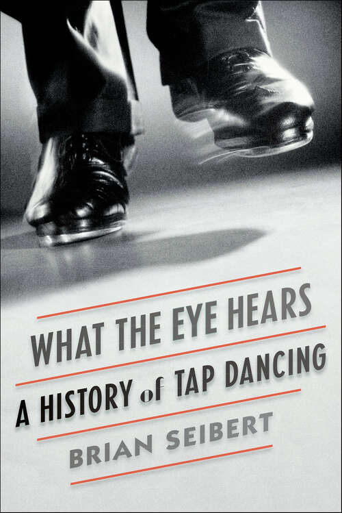 Book cover of What the Eye Hears: A History of Tap Dancing