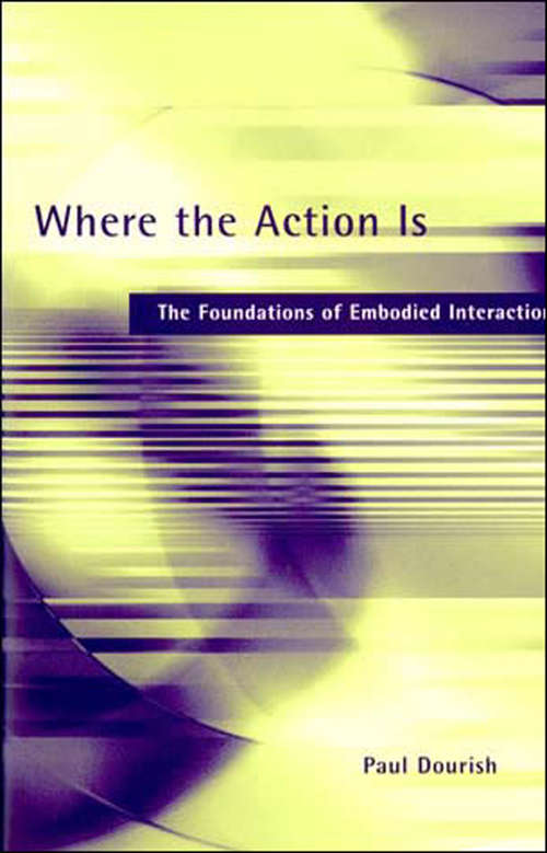 Book cover of Where the Action Is: The Foundations of Embodied Interaction (The\mit Press Ser.)