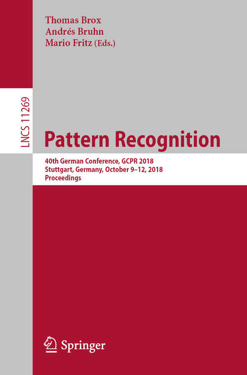 Book cover of Pattern Recognition: 40th German Conference, GCPR 2018, Stuttgart, Germany, October 9-12, 2018, Proceedings (1st ed. 2019) (Lecture Notes in Computer Science #11269)