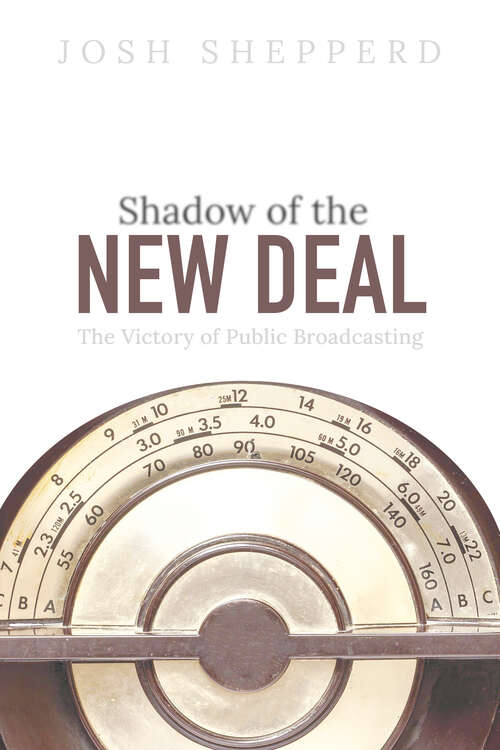 Book cover of Shadow of the New Deal: The Victory of Public Broadcasting (The History of Media and Communication)