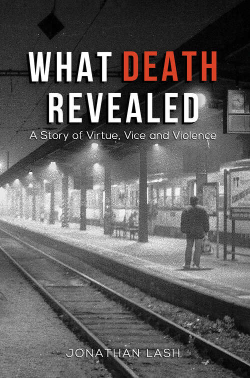 Book cover of What Death Revealed: A Story of Virtue, Vice and Violence