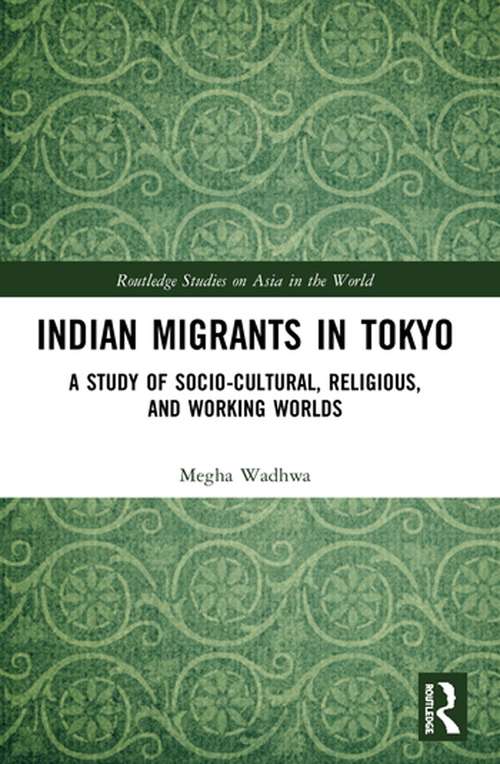 Book cover of Indian Migrants in Tokyo: A Study of Socio-Cultural, Religious, and Working Worlds (Routledge Studies on Asia in the World)