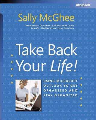 Book cover of Take Back Your Life!: Using Microsoft® Outlook® to Get Organized and Stay Organized