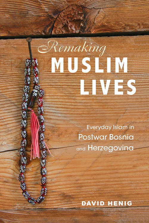 Book cover of Remaking Muslim Lives: Everyday Islam in Postwar Bosnia and Herzegovina (Interp Culture New Millennium #63)