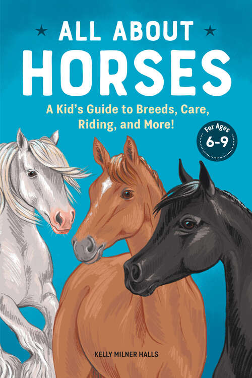 Book cover of All About Horses: A Kid's Guide to Breeds, Care, Riding, and More!