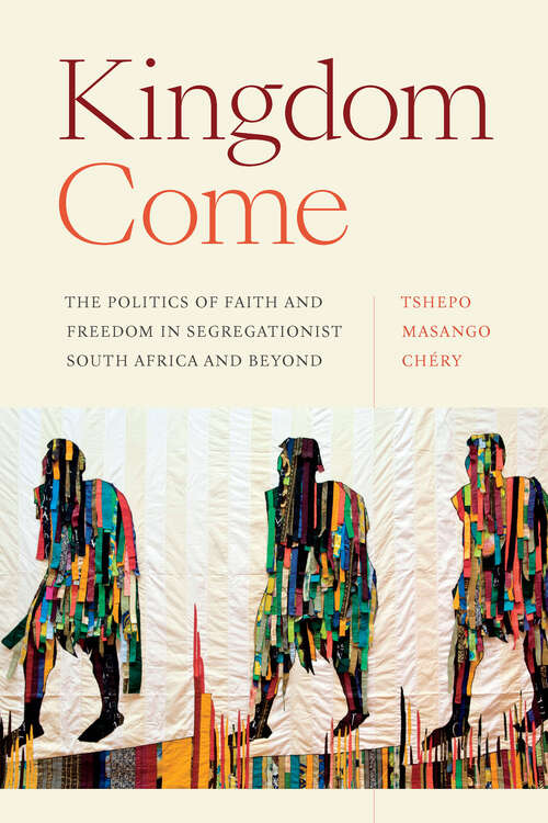 Book cover of Kingdom Come: The Politics of Faith and Freedom in Segregationist South Africa and Beyond (Religious Cultures of African and African Diaspora People)