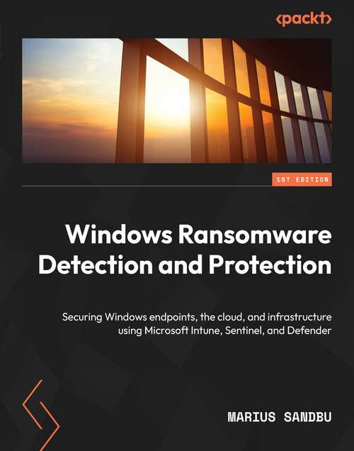 Book cover of Windows Ransomware Detection and Protection: Securing Windows endpoints, the cloud, and infrastructure using Microsoft Intune, Sentinel, and Defender