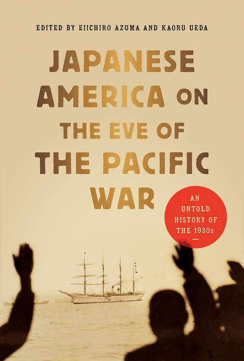 Book cover of Japanese America on the Eve of the Pacific War: An Untold History of the 1930s