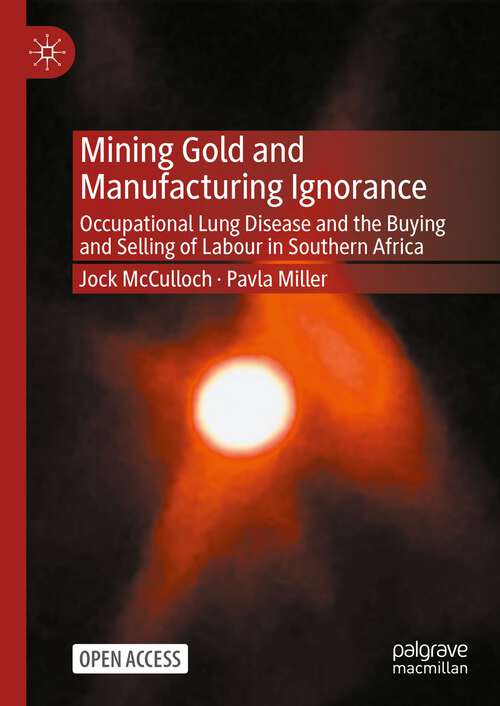 Book cover of Mining Gold and Manufacturing Ignorance: Occupational Lung Disease and the Buying and Selling of Labour in Southern Africa (1st ed. 2023)