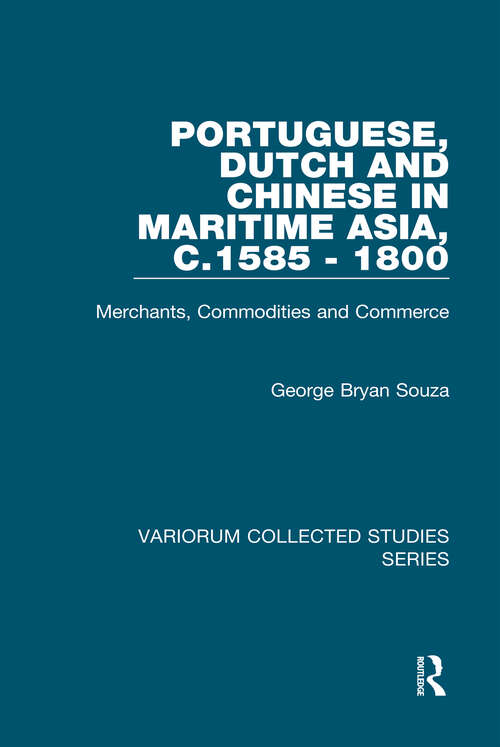 Book cover of Portuguese, Dutch and Chinese in Maritime Asia, c.1585 - 1800: Merchants, Commodities and Commerce (Variorum Collected Studies)