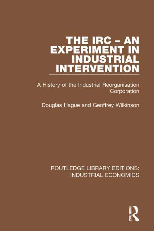 Book cover of The IRC - An Experiment in Industrial Intervention: A History of the Industrial Reorganisation Corporation (Routledge Library Editions: Industrial Economics #15)