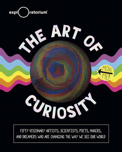 Book cover of The Art of Curiosity: Fifty Visionary Artists, Scientists, Poets, Makers, and Dreamers Who Are Changing the Way We See Our World