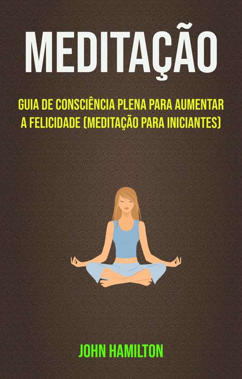 Book cover of Meditação: Guia De Consciência Plena Para Aumentar A Felicidade (Meditação Para Iniciantes)