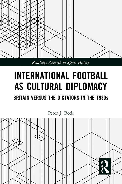 Book cover of International Football as Cultural Diplomacy: Britain Versus the Dictators in the 1930s (Routledge Research in Sports History)