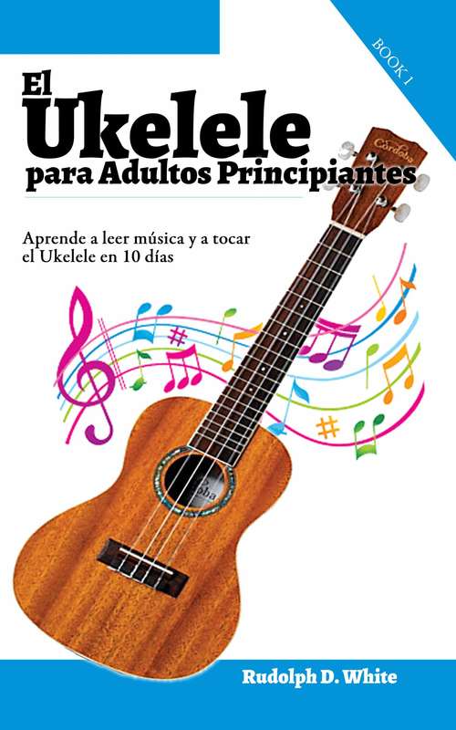 Book cover of El Ukelele para Adultos Principiantes: Aprende a leer música y a tocar el Ukelele en 10 días