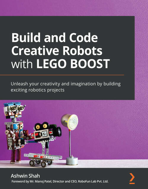 Book cover of Build and Code Creative Robots with LEGO BOOST: Unleash your creativity and imagination by building exciting robotics projects