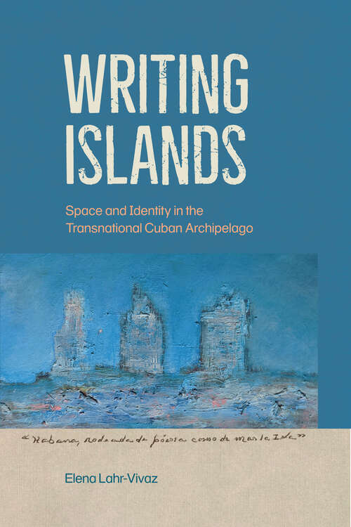 Book cover of Writing Islands: Space and Identity in the Transnational Cuban Archipelago