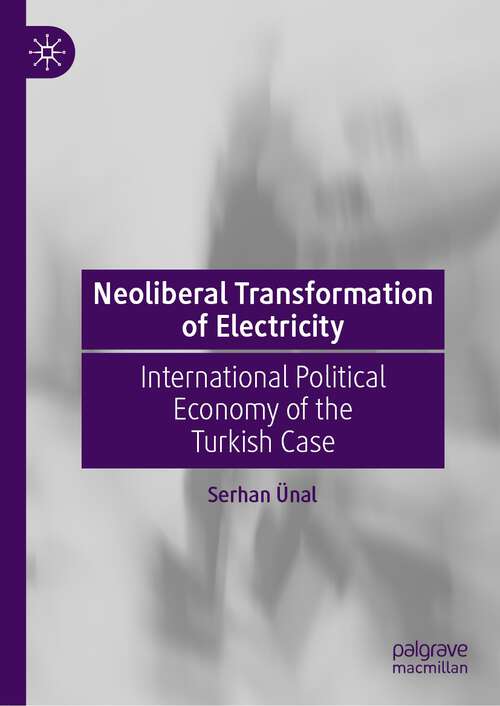 Book cover of Neoliberal Transformation of Electricity: International Political Economy of the Turkish Case (1st ed. 2023)