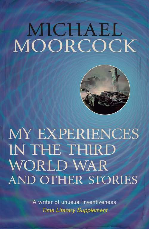 Book cover of My Experiences in the Third World War and Other Stories: The Best Short Fiction Of Michael Moorcock Volume 1