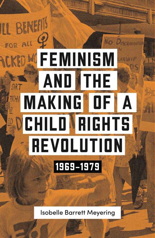 Book cover of Feminism and the Making of a Child Rights Revolution: 1969–1979