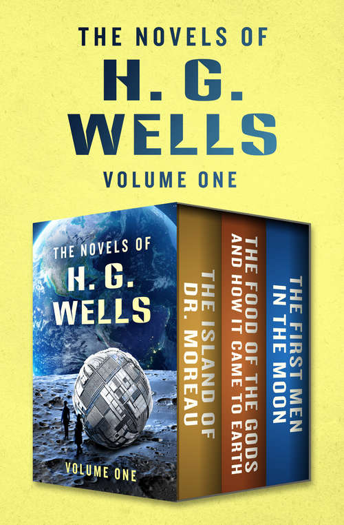 Book cover of The Novels of H. G. Wells Volume One: The Island of Doctor Moreau, The Food of the Gods and How It Came to Earth, and The First Men in the Moon (Digital Original)