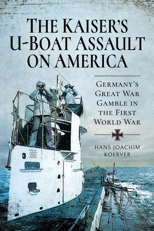 Book cover of The Kaiser's U-Boat Assault on America: Germany's Great War Gamble in the First World War