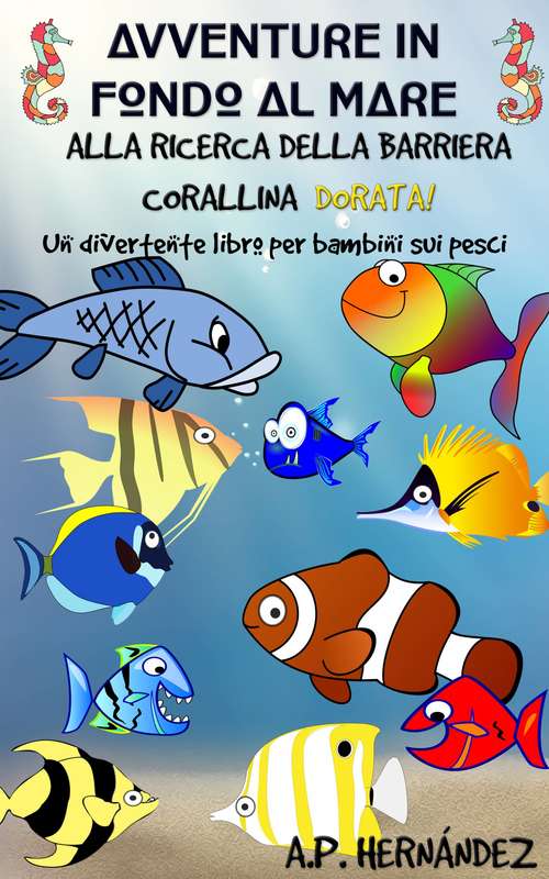 Book cover of Avventure in fondo al mare. Alla ricerca della barriera corallina dorata. Un divertente libro per bambini sui pesci: Un divertente libro per bambini sui pesci