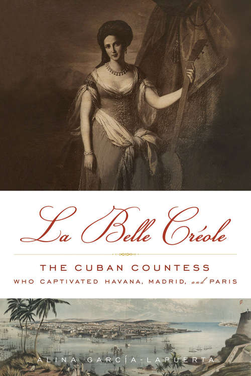 Book cover of La Belle Créole: The Cuban Countess Who Captivated Havana, Madrid, and Paris