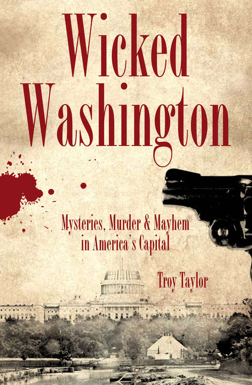 Book cover of Wicked Washington: Mysteries, Murder & Mayhem in America's Capital (Wicked Ser.)