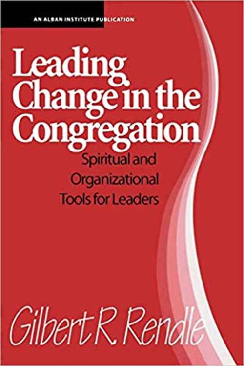 Book cover of Leading Change In The Congregation: Spiritual And Organizational Tools For Leaders