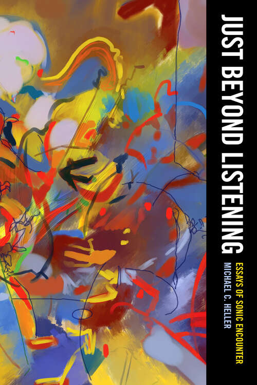 Book cover of Just Beyond Listening: Essays of Sonic Encounter (California Studies in Music, Sound, and Media #5)