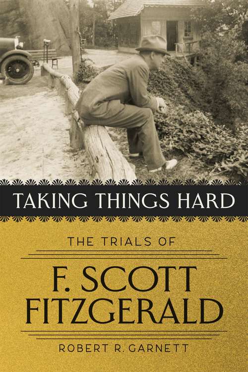 Book cover of Taking Things Hard: The Trials of F. Scott Fitzgerald