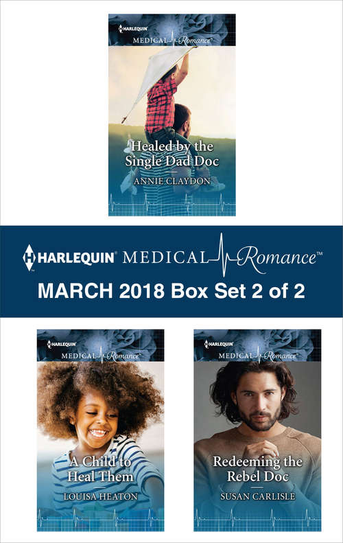 Book cover of Harlequin Medical Romance March 2018 - Box Set 2 of 2: Healed by the Single Dad Doc\A Child to Heal Them\Redeeming the Rebel Doc