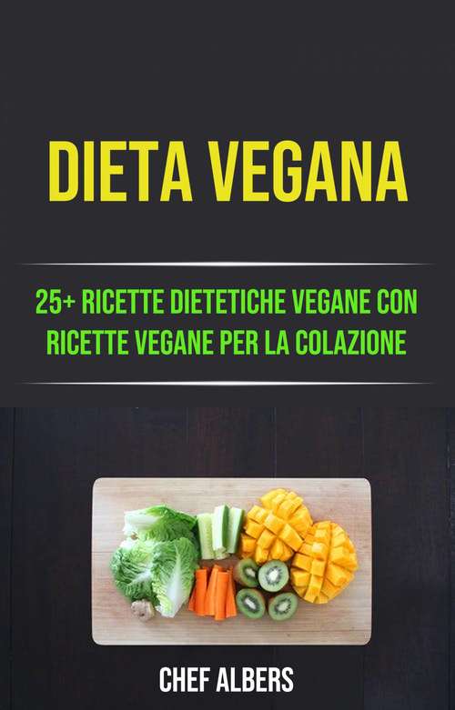 Book cover of Dieta Vegana: 25+ Ricette Dietetiche Vegane Con Ricette Vegane Per La Colazione