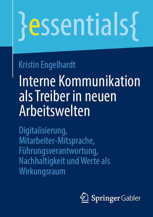 Book cover of Interne Kommunikation als Treiber in neuen Arbeitswelten: Digitalisierung, Mitarbeiter-Mitsprache, Führungsverantwortung, Nachhaltigkeit und Werte als Wirkungsraum (2024) (essentials)