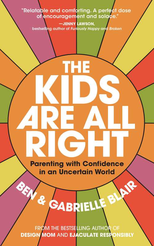 Book cover of The Kids Are All Right: Parenting with Confidence in an Uncertain World