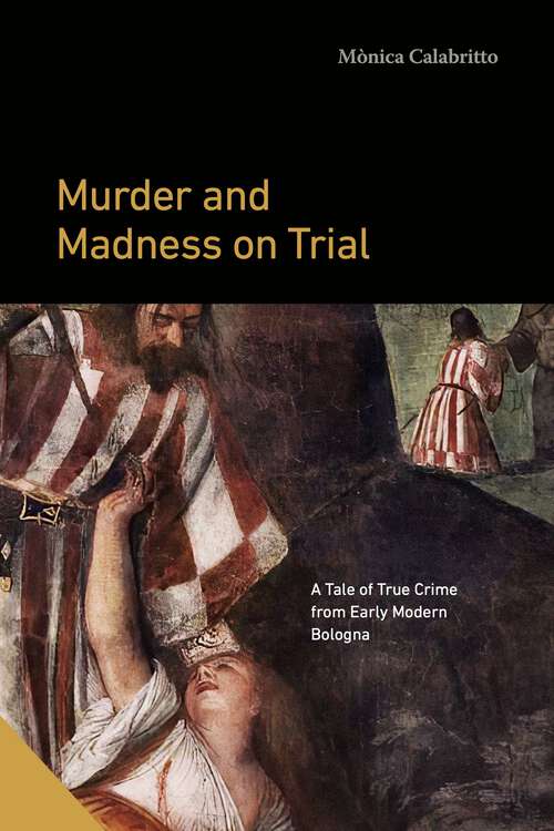 Book cover of Murder and Madness on Trial: A Tale of True Crime from Early Modern Bologna (Interactions in the Early Modern Age)