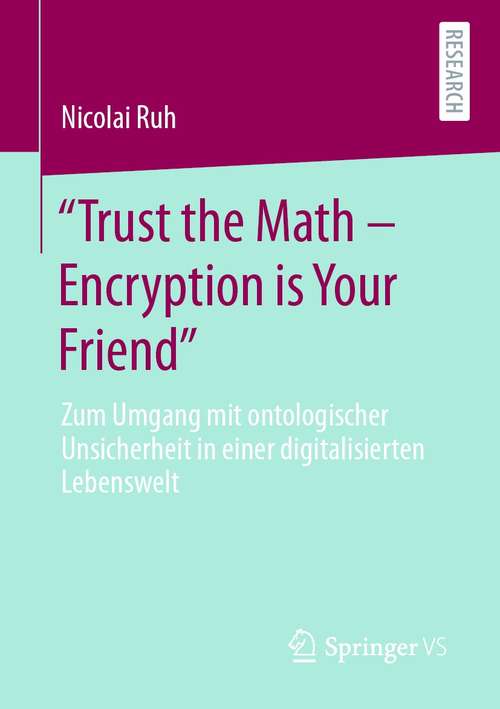 Book cover of "Trust the Math – Encryption is Your Friend": Zum Umgang mit ontologischer Unsicherheit in einer digitalisierten Lebenswelt (1. Aufl. 2021)