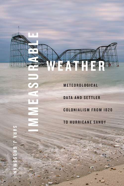 Book cover of Immeasurable Weather: Meteorological Data and Settler Colonialism from 1820 to Hurricane Sandy (Elements)