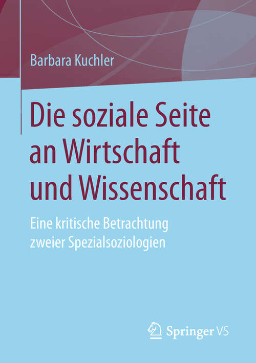 Book cover of Die soziale Seite an Wirtschaft und Wissenschaft: Eine Kritische Betrachtung Zweier Spezialsoziologien (1. Aufl. 2019)