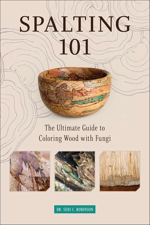 Book cover of Spalting 101: The Ultimate Guide to Coloring Wood with Fungi