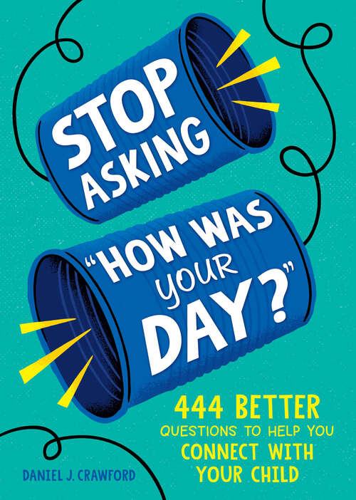 Book cover of Stop Asking "How Was Your Day?": 444 Better Questions to Help You Connect and Communicate with Your Child