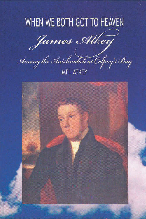Book cover of When We Both Got to Heaven: James Atkey Among the Anishnabek at Colpoy's Bay