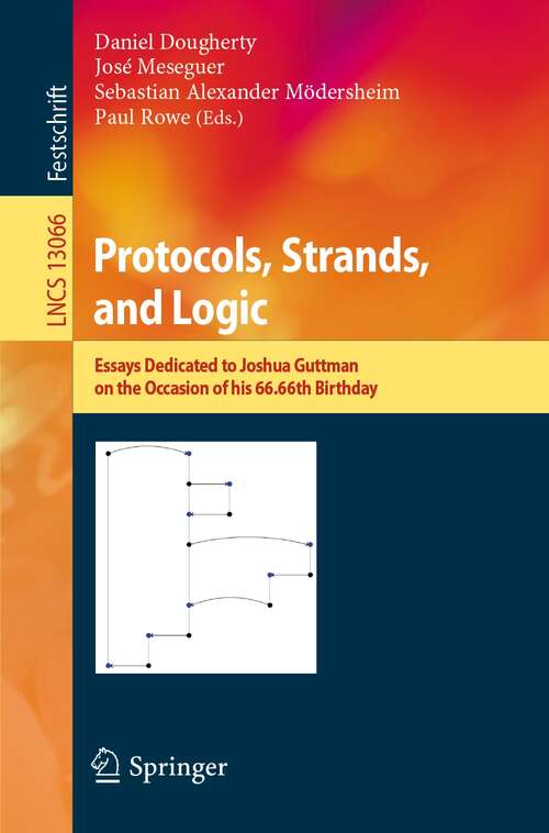Book cover of Protocols, Strands, and Logic: Essays Dedicated to Joshua Guttman on the Occasion of his 66.66th Birthday (1st ed. 2021) (Lecture Notes in Computer Science #13066)