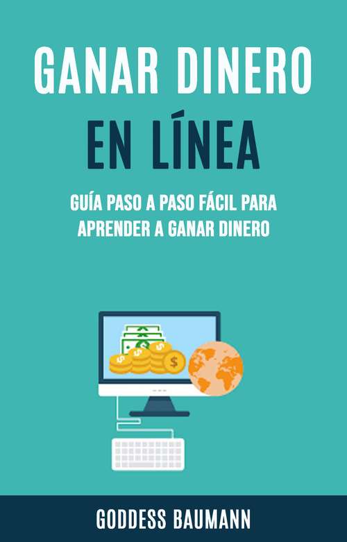 Book cover of Ganar Dinero En Línea: Fácil Guía Paso a Paso para Aprender a Hacer Dinero