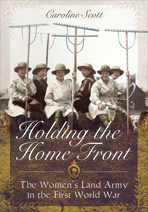 Book cover of Holding the Home Front: The Women's Land Army in the First World War