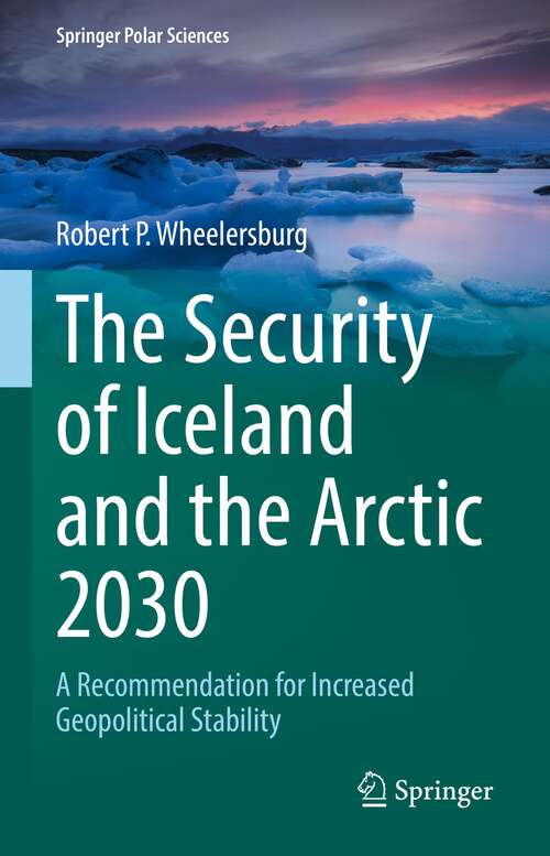 Book cover of The Security of Iceland and the Arctic 2030: A Recommendation for Increased Geopolitical Stability (1st ed. 2022) (Springer Polar Sciences)