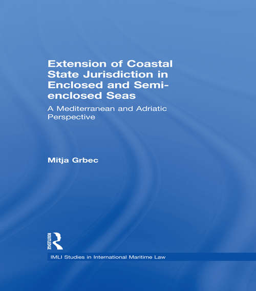 Book cover of The Extension of Coastal State Jurisdiction in Enclosed or Semi-Enclosed Seas: A Mediterranean and Adriatic Perspective (IMLI Studies in International Maritime Law #4)