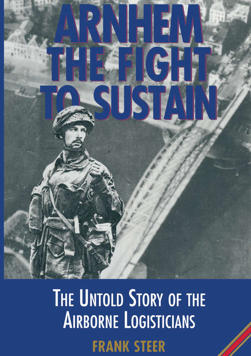 Book cover of Arnhem the Fight to Sustain: The Untold Story of the Airborne Logisticians